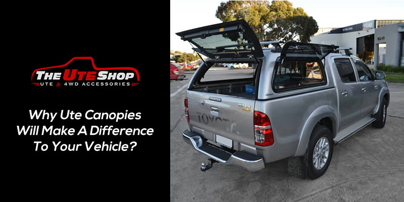 Why Ute Canopies Will Make A Difference To Your Vehicle